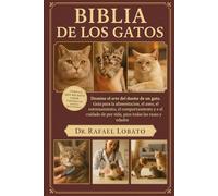 BIBLIA DE LOS GATOS: Domine el arte del dueño de un gato Guía para la alimentación, el aseo, el entrenamiento, el comportamiento y el cuidado de por vida, para todas las razas y edades