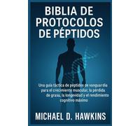 BIBLIA DE PROTOCOLOS DE PÉPTIDOS: Una guía táctica de péptidos de vanguardia para el crecimiento muscular, la pérdida de grasa, la longevidad y el rendimiento cognitivo máximo