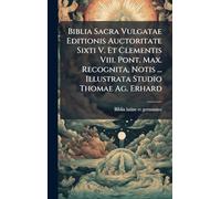 Biblia Sacra Vulgatae Editionis Auctoritate Sixti V. Et Clementis Viii. Pont. Max. Recognita, Notis ... Illustrata Studio Thomae Ag. Erhard