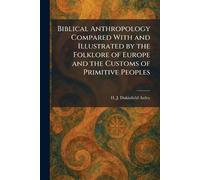 Biblical Anthropology Compared With and Illustrated by the Folklore of Europe and the Customs of Primitive Peoples