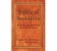 Biblical Apologetics: Advancing and Defending the Gospel of Christ