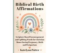 Biblical Birth Affirmations: Scripture Based Encouragement and Uplifting Words for Christian Moms During Pregnancy, Birth and Postpartum