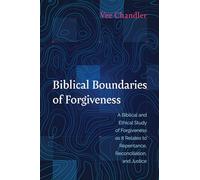 Biblical Boundaries of Forgiveness: A Biblical and Ethical Study of Forgiveness as It Relates to Repentance, Reconciliation, and Justice