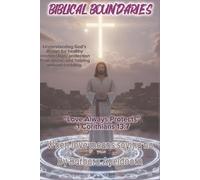 BIBLICAL BOUNDARIES: When Love Means Saying No-Understanding God"s Design for Healthy Relationships, Protection from Abuse