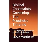 Biblical Constraints Governing The Prophetic Timeline: The Scripturally Fixed Position of Satan’s Little Season (Studies in Prophetic Chronology)