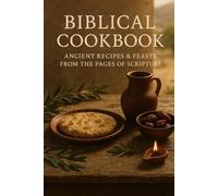 BIBLICAL COOKBOOK: ANCIENT RECIPES & FEASTS FROM THE PAGES OF SCRIPTURE