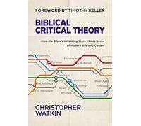 Biblical Critical Theory: How the Bible's Unfolding Story Makes Sense of Modern Life and Culture