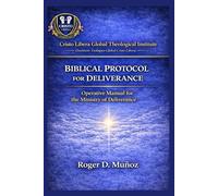 BIBLICAL DELIVERANCE PROTOCOL: Operational Manual for the Deliverance Ministry: 6 (Cristo Libera Global Theological Institute - Official Ministerial Training Series)