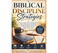 Biblical Discipline Strategies: A Practical Guide to Developing Self-Control, Spiritual Disciplines, Godly Habits, Strong Faith, Powerful Prayer, and Daily Obedience Through Biblical Principles