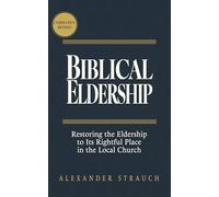 Biblical Eldership: Restoring the Eldership to Its Rightful Place in the Local Church