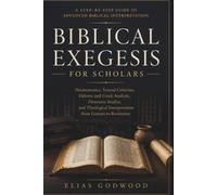 BIBLICAL EXEGESIS FOR SCHOLARS: Hermeneutics, Textual Criticism, Hebrew and Gr nalysis, Discourse Studies, and Theological Interpretation from Genesis to Revelation
