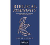 Biblical Femininity: Discovering Clarity and Freedom in God's Design for Women
