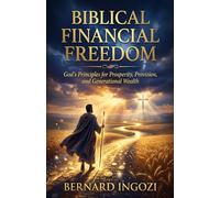 BIBLICAL FINANCIAL FREEDOM: God’s Principles for Prosperity, Provision, and Generational Wealth!