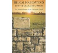 Biblical Foundations for the Cell-Based Church: New Testament Insights for the 21st Century Church: New Testament Insights for the Twenty-First Century Church