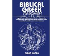 BIBLICAL GREEK FOR BEGINNERS: Speak, Read, and Understand the New Testament in Original Greek with Practical Lessons, Scripture-Based Examples, ... Guided Exercises (Language Mastery Guides)