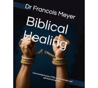 Biblical Healing: Overcoming trauma, PTSD, emotional pain, and spiritual strongholds