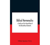 Biblical Hermeneutics: A Treatise On The Interpretation Of The Old And New Testaments