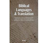 Biblical Languages and Translation: Grammatical, Lexical, and Historical Studies of the Hebrew and Greek Text of Scripture, Including Issues Related to Translating the Bible