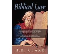Biblical Law: Being a Text of the Statutes, Ordinances, and Judgments Established in the Holy Bible - With Many Allusions to Secular Laws: Ancient, ... Judicial Decisions and LEgal Literature