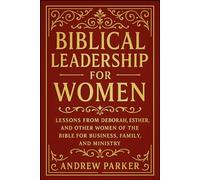 Biblical Leadership for Women: Lessons from Deborah, Esther, and Other Women of the Bible for Business, Family, and Ministry