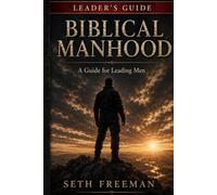 Biblical Manhood Leader's Guide: A Guide for Leading Men Through the Study
