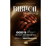 Biblical Marriage: GOD'S DESIGN, HUMAN DISOBEDIENCE AND THE PATH TO RESTORATION