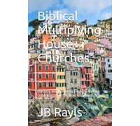 Biblical Multiplying House Churches: Planting and Nurturing Disciple-Making Communities in the New Testament Way (Biblical Living)