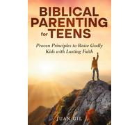 Biblical Parenting for Teens: Proven Principles to Raise Godly Kids with Lasting Faith