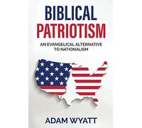Biblical Patriotism: An Evangelical Alternative to Nationalism