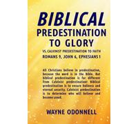 Biblical Predestination to Glory vs. Calvinist Predestination to Faith: Romans 9, John 6, Ephesians 1