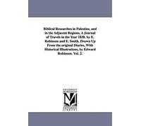 Biblical researches in Palestine, and in the adjacent regions. A journal of travels in the year 1838. By E. Robinson and E. Smith. Drawn up from the ... illustrations, by Edward Robinson.: Vol. 1.