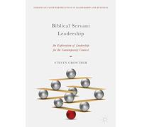Biblical Servant Leadership: An Exploration of Leadership for the Contemporary Context (Christian Faith Perspectives in Leadership and Business)