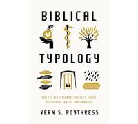 Biblical Typology : How the Old Testament Points to Christ, His Church, and the Consummation