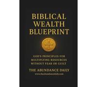 BIBLICAL WEALTH BLUEPRINT: God’s Principles for Multiplying Resources Without Fear or Guilt (INNER MASTERY)