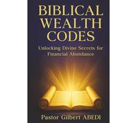 BIBLICAL WEALTH CODES: Unlocking Divine Secrets for Financial Abundance
