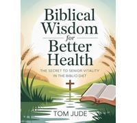 Biblical Wisdom for Better Health: The Secret to Senior Vitality in the Biblio Diet