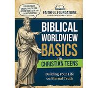 Biblical Worldview Basics for Christian Teens: A Christ-Centered Guide to Thinking Clearly, Choosing Wisely, and Living Faithfully (Faithful Foundations Christian Homeschool)