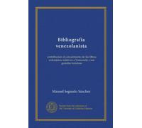 BibliografÊíA Venezolanista: Contribucion Al Conocimiento De Los Libros Extranjeros Relativos A Venezuela Y Sus Grandes Hombres, Publicados O Reimpresos Desde El Siglo Xix