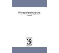 Bibliographia catholica americana: a list of works written by Catholic authors,