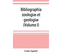 Bibliographia zoologiæ et geologiæ. A general catalogue of all books, tracts, and memoirs on zoology and geology (Volume I)