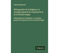 Bibliographie de la Belgique, ou catalogue général de l'imprimerie et de la librairie belges: Bibliographie de la Belgique, ou catalogue général de l'imprimerie et de la librairie belges