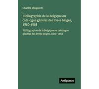 Bibliographie de la Belgique ou catalogue général des livres belges, 1850-1858: Bibliographie de la Belgique ou catalogue général des livres belges, 1850-1858