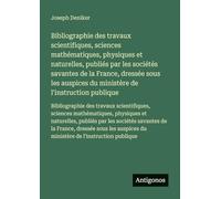 Bibliographie des travaux scientifiques, sciences mathématiques, physiques et naturelles, publiés par les sociétés savantes de la France, dressée sous ... des travaux scientifiques, sciences ma