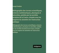 Bibliographie des travaux scientifiques, sciences mathématiques, physiques et naturelles, publiés par les sociétés savantes de la France, dressée sous ... des travaux scientifiques, sciences ma