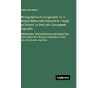 Bibliographie et iconographie de la Maison-Dieu Notre-Dame de la Trappe au Diocèse de Sées: ptie. Documents imprimés:Bibliographie et iconographie de ... au Diocèse de Sées: ptie. Documents imprimés