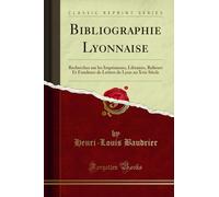 Bibliographie Lyonnaise: Recherches Sur Les Imprimeurs, Libraires, Relieurs Et Fondeurs de Lettres de Lyon Au Xvie Siècle (Classic Reprint)