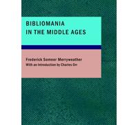 Bibliomania in the Middle Ages: Or Sketches of Bookworms; Collectors; Bible Students; Scribes and Illuminators