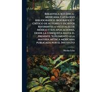 Biblioteca botánica-mexicana. Catálogo bibliográfico, biográfico y crítico de autores y escritos referentes a vegetales de México y sus ... materia médica mexicana publicada por el Ins