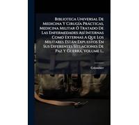 Biblioteca Universal De Medicina Y Cirugía Prácticas, Medicina Militar Ó Tratado De Las Enfermedades Así Internas Como Externas A Que Los ... Situaciones De Paz Y Guerra, Volume 1...