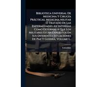 Biblioteca Universal De Medicina Y Cirugía Prácticas, Medicina Militar Ó Tratado De Las Enfermedades Así Internas Como Externas A Que Los ... Situaciones De Paz Y Guerra, Volume 1...